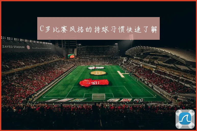 C罗比赛风格的持球习惯快速了解