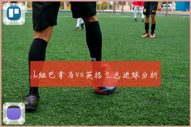 L组巴拿马vs英格兰总进球分析