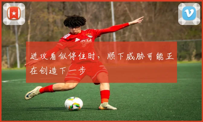 进攻看似停住时，顺下威胁可能正在创造下一步