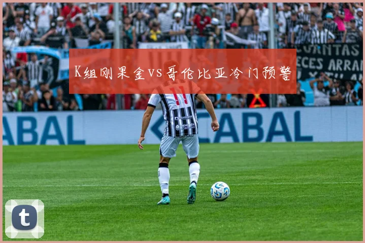 K组刚果金vs哥伦比亚冷门预警