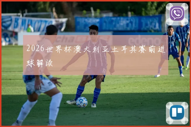 2026世界杯澳大利亚土耳其赛前进球解读