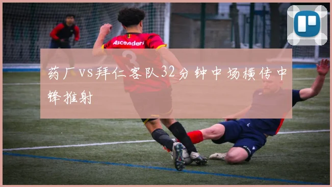 药厂vs拜仁客队32分钟中场横传中锋推射
