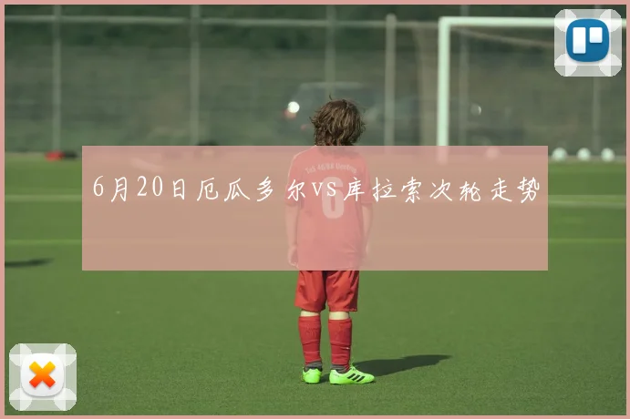6月20日厄瓜多尔vs库拉索次轮走势