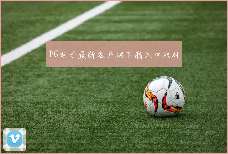 PG电子最新客户端下载入口核对