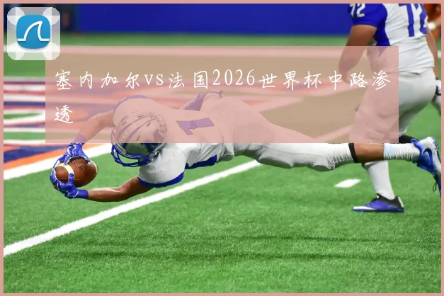 塞内加尔vs法国2026世界杯中路渗透