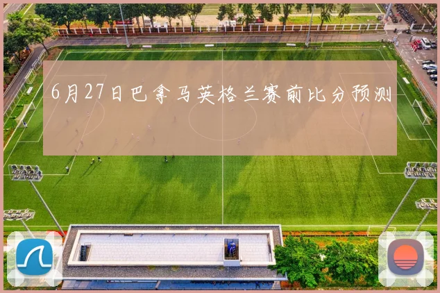 6月27日巴拿马英格兰赛前比分预测