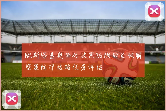 欧斯塔基奥面对波黑防线能否破解密集防守边路任务评估