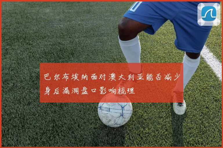 巴尔布埃纳面对澳大利亚能否减少身后漏洞盘口影响梳理
