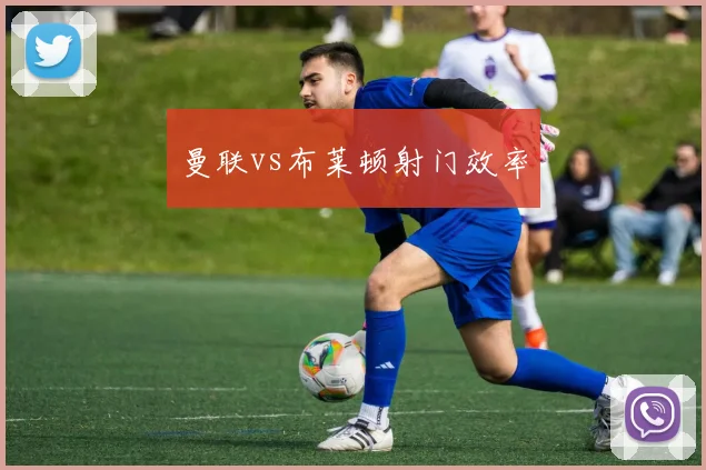 曼联vs布莱顿射门效率