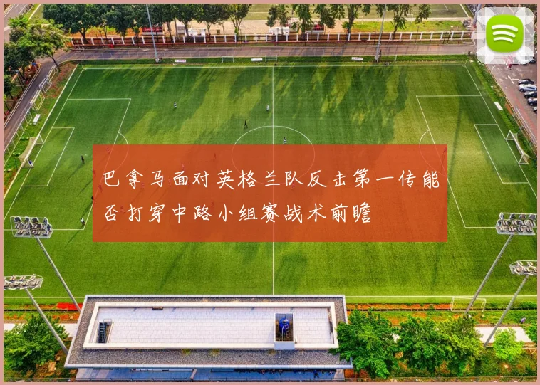 巴拿马面对英格兰队反击第一传能否打穿中路小组赛战术前瞻