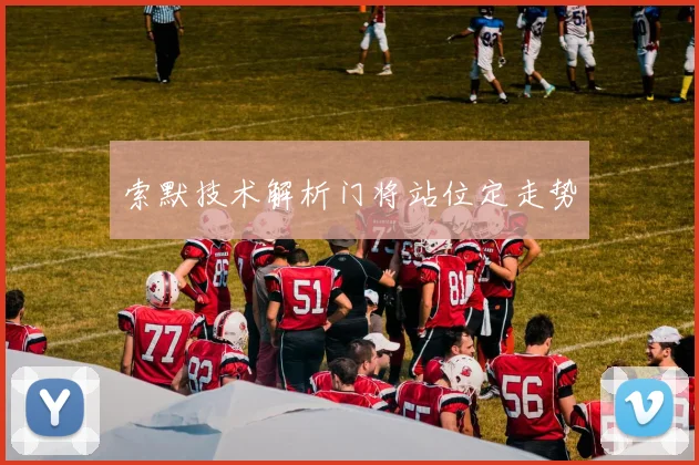 索默技术解析门将站位定走势