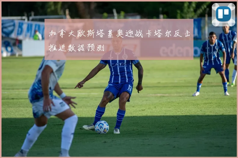 加拿大欧斯塔基奥迎战卡塔尔反击推进数据预测