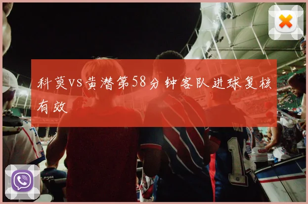 科莫vs黄潜第58分钟客队进球复核有效
