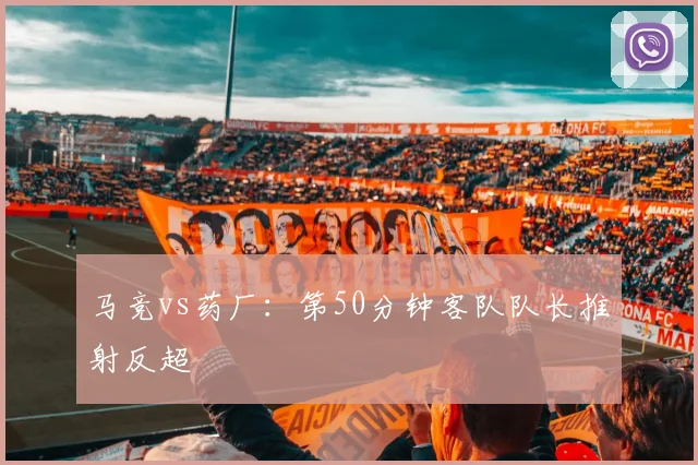 马竞vs药厂:第50分钟客队队长推射反超