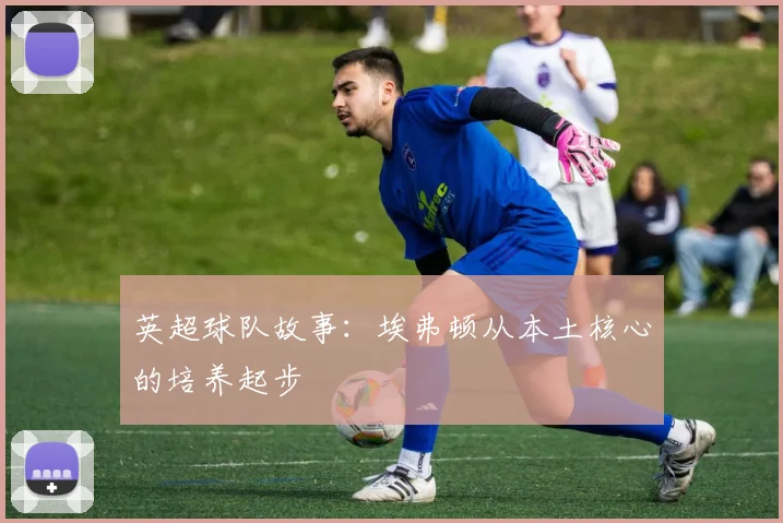 英超球队故事:埃弗顿从本土核心的培养起步