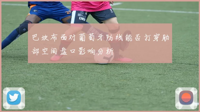 巴坎布面对葡萄牙防线能否打穿肋部空间盘口影响分析